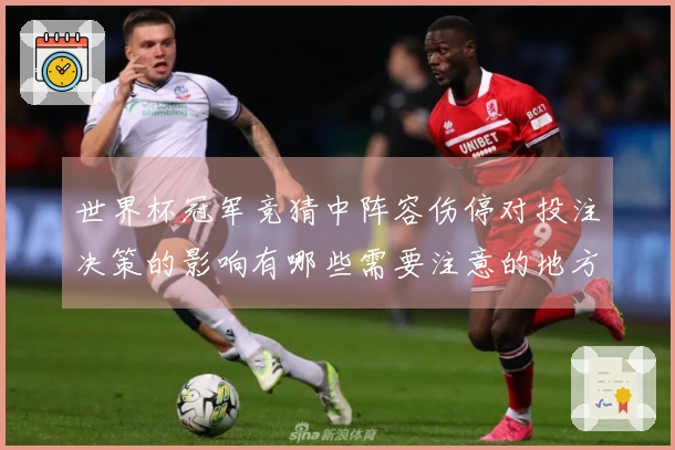 世界杯冠军竞猜中阵容伤停对投注决策的影响有哪些需要注意的地方