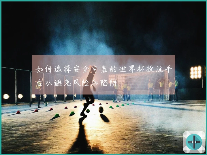 如何选择安全可靠的世界杯投注平台以避免风险和陷阱