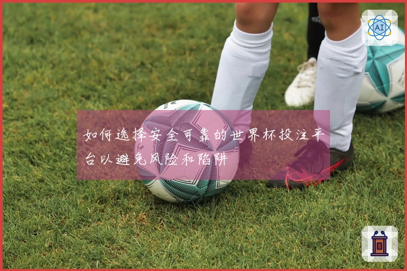 如何选择安全可靠的世界杯投注平台以避免风险和陷阱
