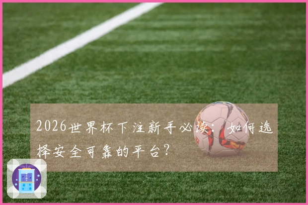 2026世界杯下注新手必读:如何选择安全可靠的平台?