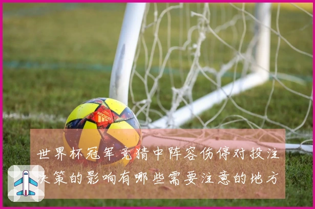 世界杯冠军竞猜中阵容伤停对投注决策的影响有哪些需要注意的地方